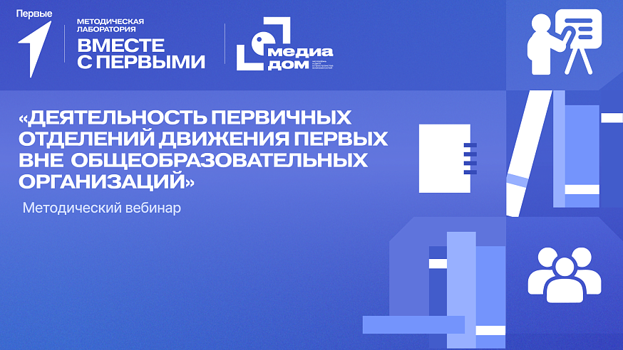 Методический вебинар «Деятельность первичных отделений Движения Первых вне общеобразовательных организаций»